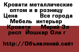 Кровати металлические оптом и в розницу › Цена ­ 2 452 - Все города Мебель, интерьер » Кровати   . Марий Эл респ.,Йошкар-Ола г.